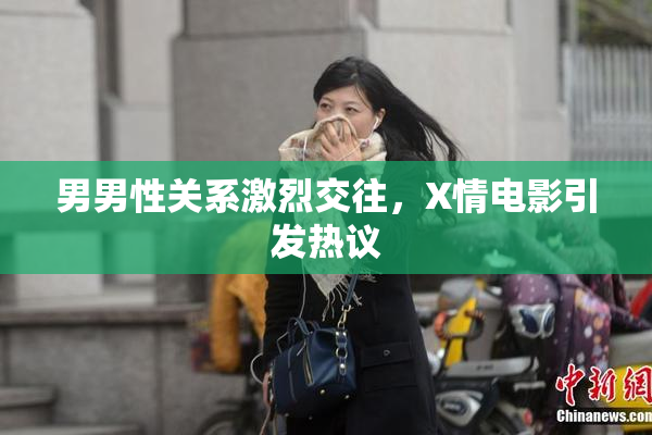 男男性关系激烈交往，X情电影引发热议