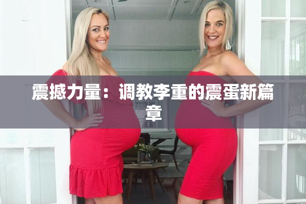 震撼力量：调教李重的震蛋新篇章