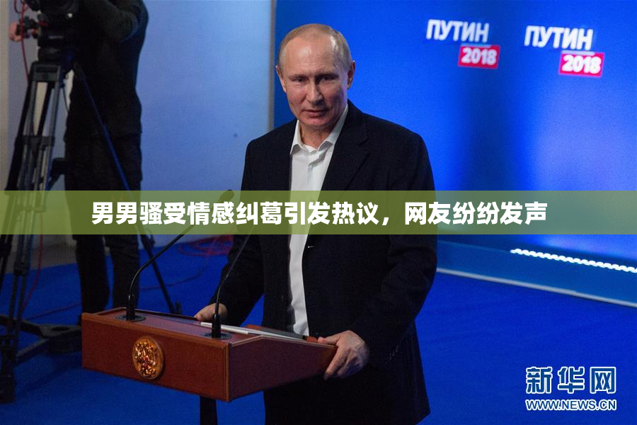 男男骚受情感纠葛引发热议，网友纷纷发声