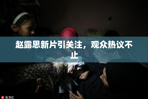 赵露思新片引关注，观众热议不止