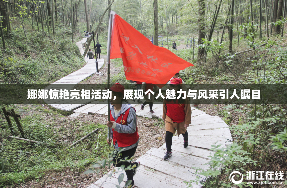 娜娜惊艳亮相活动，展现个人魅力与风采引人瞩目