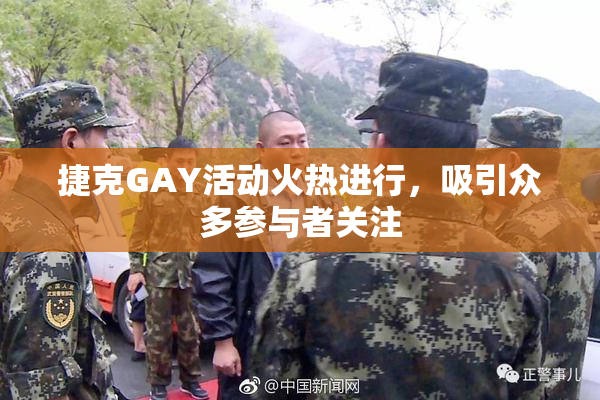 捷克GAY活动火热进行，吸引众多参与者关注