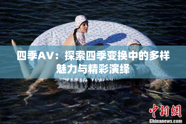 四季AV：探索四季变换中的多样魅力与精彩演绎