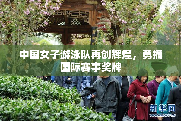 中国女子游泳队再创辉煌，勇摘国际赛事奖牌