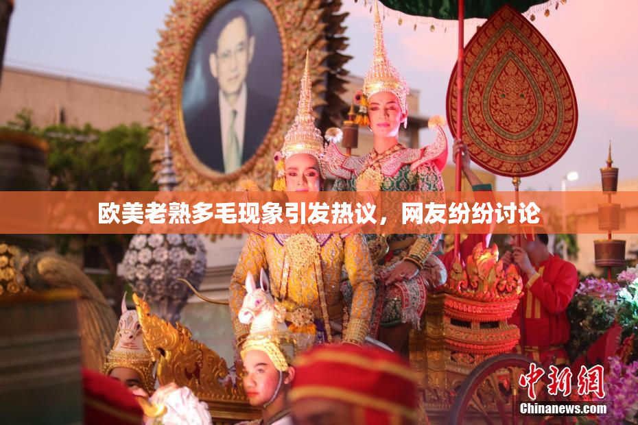 欧美老熟多毛现象引发热议，网友纷纷讨论
