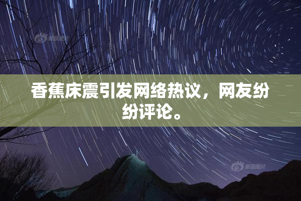 香蕉床震引发网络热议，网友纷纷评论。
