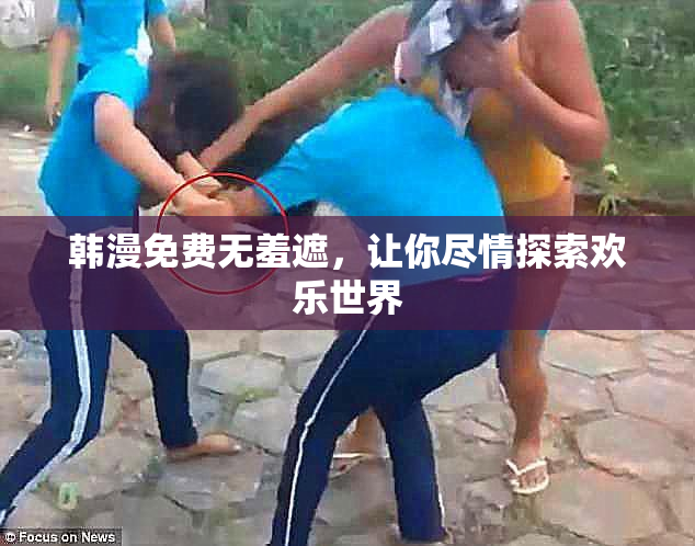 韩漫免费无羞遮，让你尽情探索欢乐世界