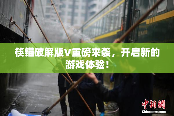 筷锚破解版V重磅来袭，开启新的游戏体验！