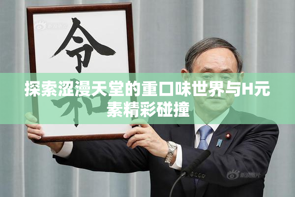 探索涩漫天堂的重口味世界与H元素精彩碰撞