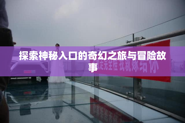 探索神秘入口的奇幻之旅与冒险故事