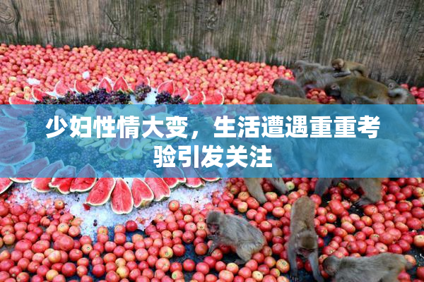 少妇性情大变，生活遭遇重重考验引发关注