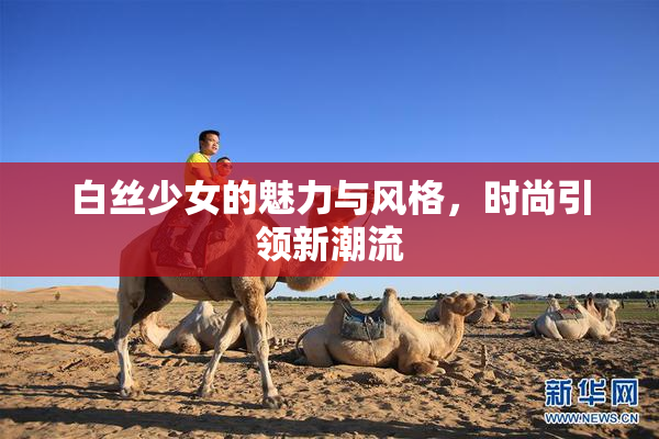 白丝少女的魅力与风格，时尚引领新潮流