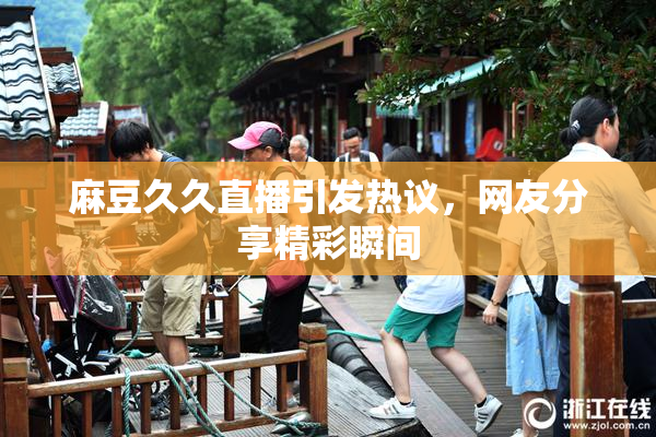 麻豆久久直播引发热议，网友分享精彩瞬间