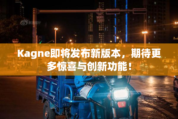 Kagne即将发布新版本，期待更多惊喜与创新功能！