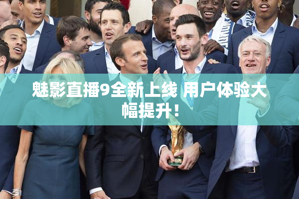 魅影直播9全新上线 用户体验大幅提升！