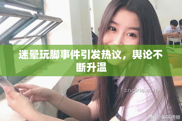 迷晕玩脚事件引发热议，舆论不断升温