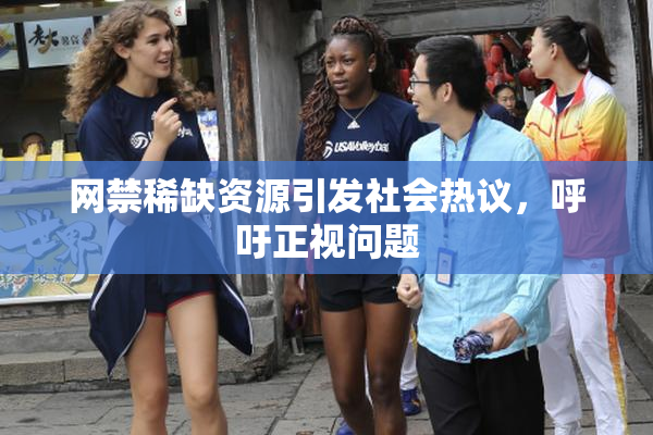 网禁稀缺资源引发社会热议，呼吁正视问题