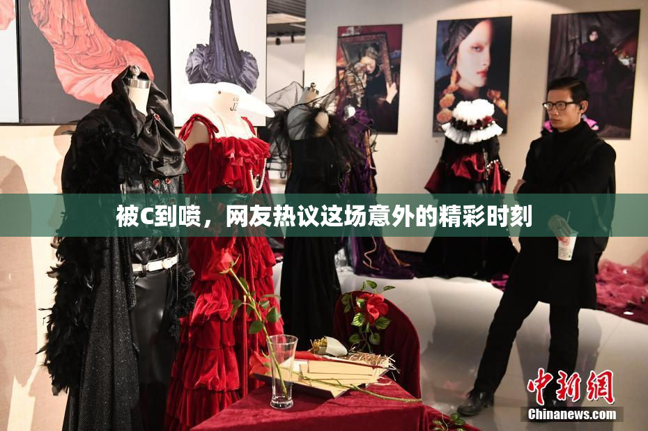 被C到喷，网友热议这场意外的精彩时刻