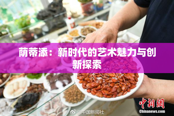 荫蒂添：新时代的艺术魅力与创新探索