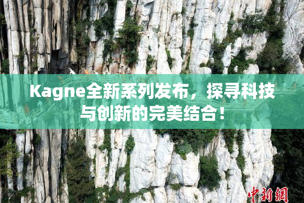 Kagne全新系列发布，探寻科技与创新的完美结合！