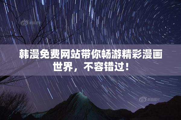 韩漫免费网站带你畅游精彩漫画世界，不容错过！