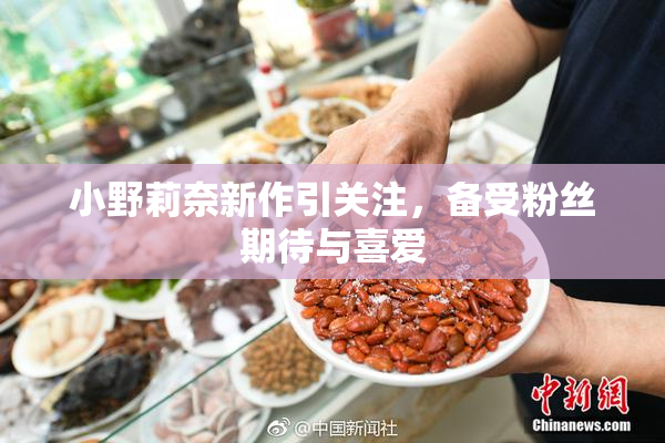 小野莉奈新作引关注，备受粉丝期待与喜爱