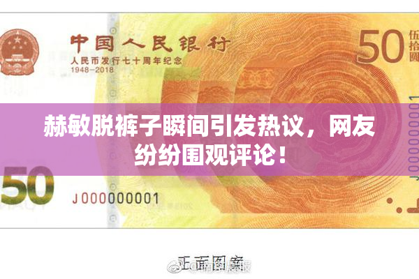 赫敏脱裤子瞬间引发热议，网友纷纷围观评论！