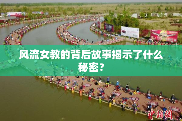 风流女教的背后故事揭示了什么秘密？