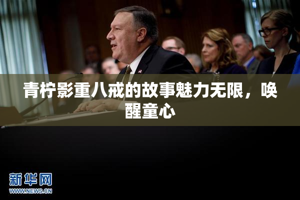 青柠影重八戒的故事魅力无限，唤醒童心