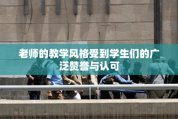 老师的教学风格受到学生们的广泛赞誉与认可