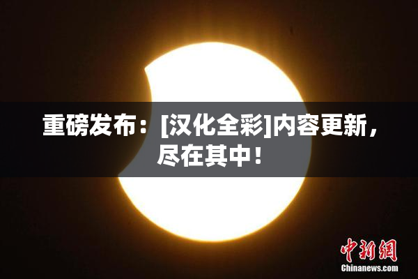 重磅发布：[汉化全彩]内容更新，尽在其中！