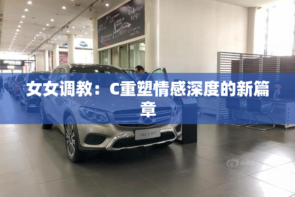 女女调教：C重塑情感深度的新篇章