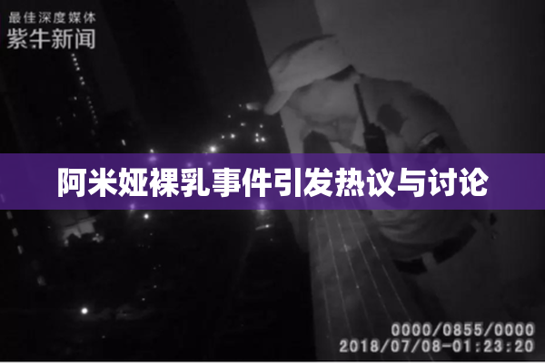 阿米娅裸乳事件引发热议与讨论