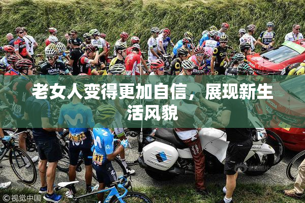 老女人变得更加自信，展现新生活风貌