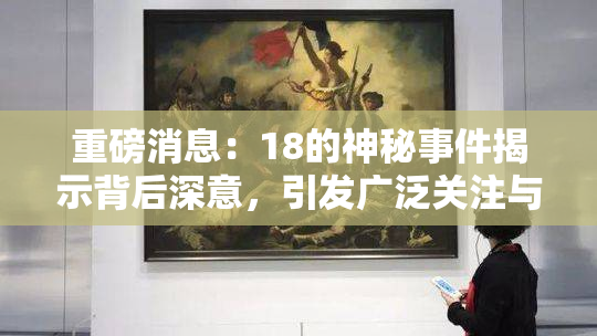 重磅消息：18的神秘事件揭示背后深意，引发广泛关注与热议