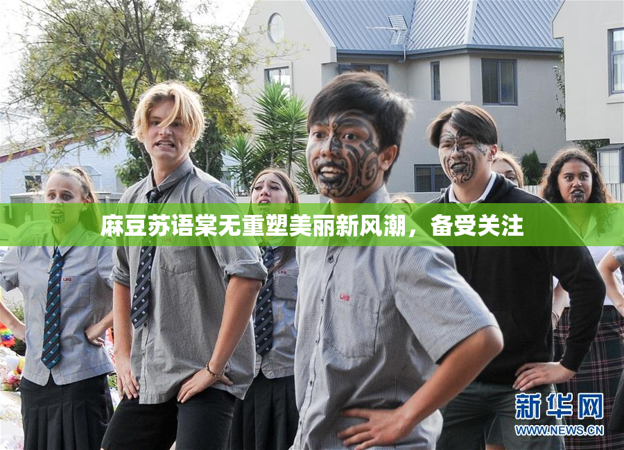 麻豆苏语棠无重塑美丽新风潮，备受关注