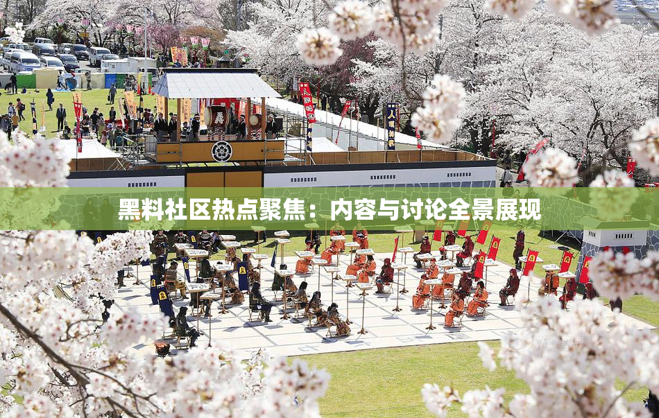 黑料社区热点聚焦：内容与讨论全景展现