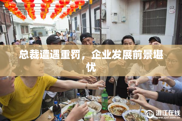 总裁遭遇重罚，企业发展前景堪忧