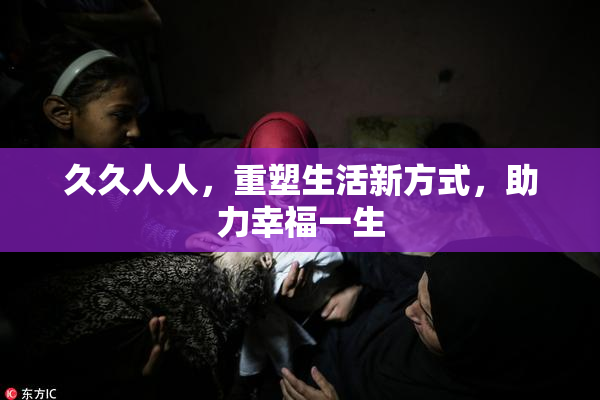 久久人人，重塑生活新方式，助力幸福一生
