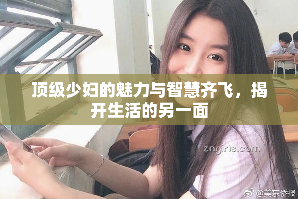 顶级少妇的魅力与智慧齐飞，揭开生活的另一面