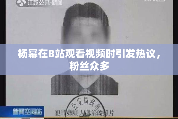 杨幂在B站观看视频时引发热议，粉丝众多