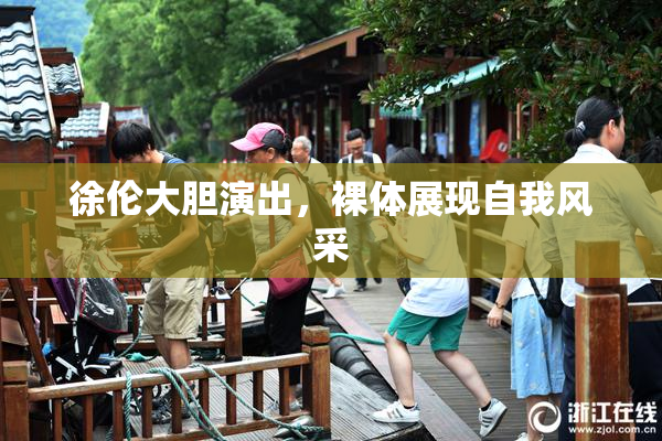 徐伦大胆演出，裸体展现自我风采