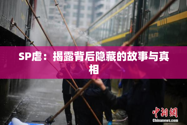 SP虐：揭露背后隐藏的故事与真相