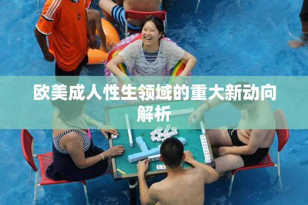 欧美成人性生领域的重大新动向解析
