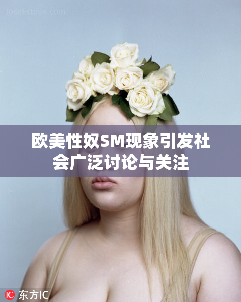 欧美性奴SM现象引发社会广泛讨论与关注