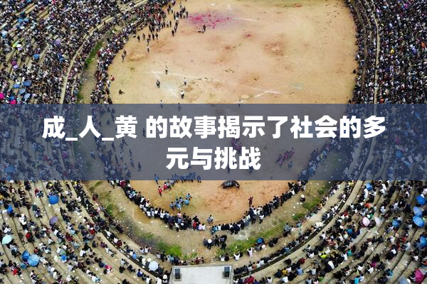 成_人_黄 的故事揭示了社会的多元与挑战