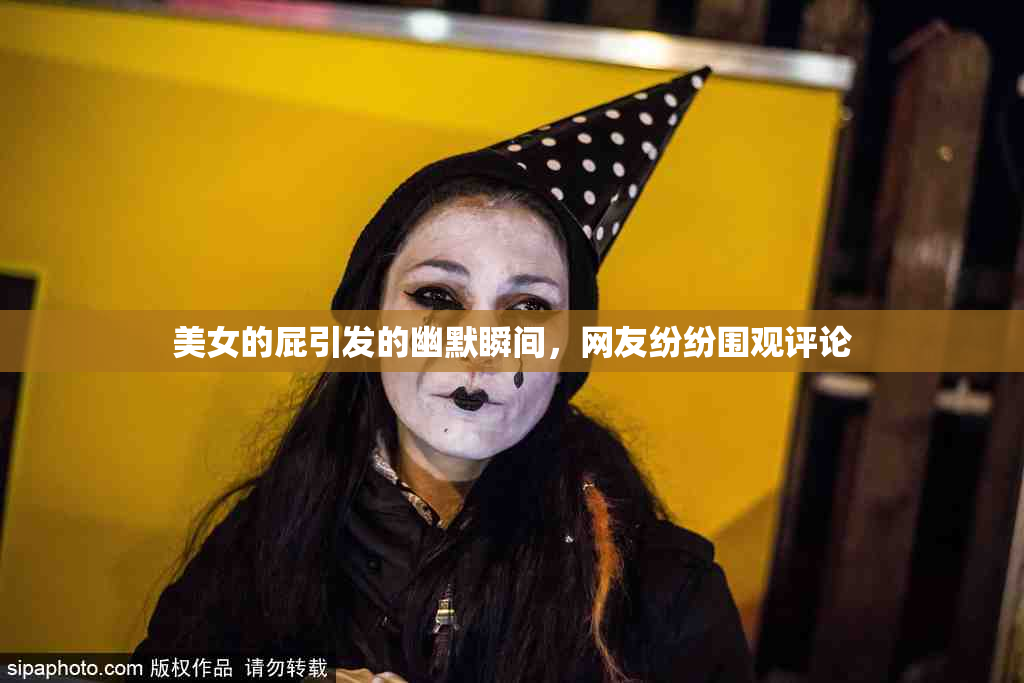 美女的屁引发的幽默瞬间，网友纷纷围观评论