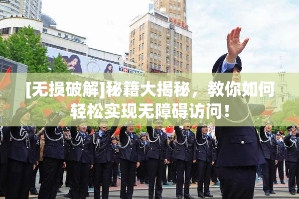 [无损破解]秘籍大揭秘，教你如何轻松实现无障碍访问！