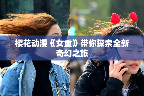 樱花动漫《女重》带你探索全新奇幻之旅