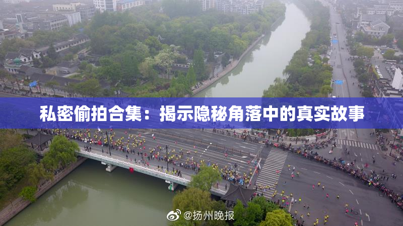 私密偷拍合集：揭示隐秘角落中的真实故事